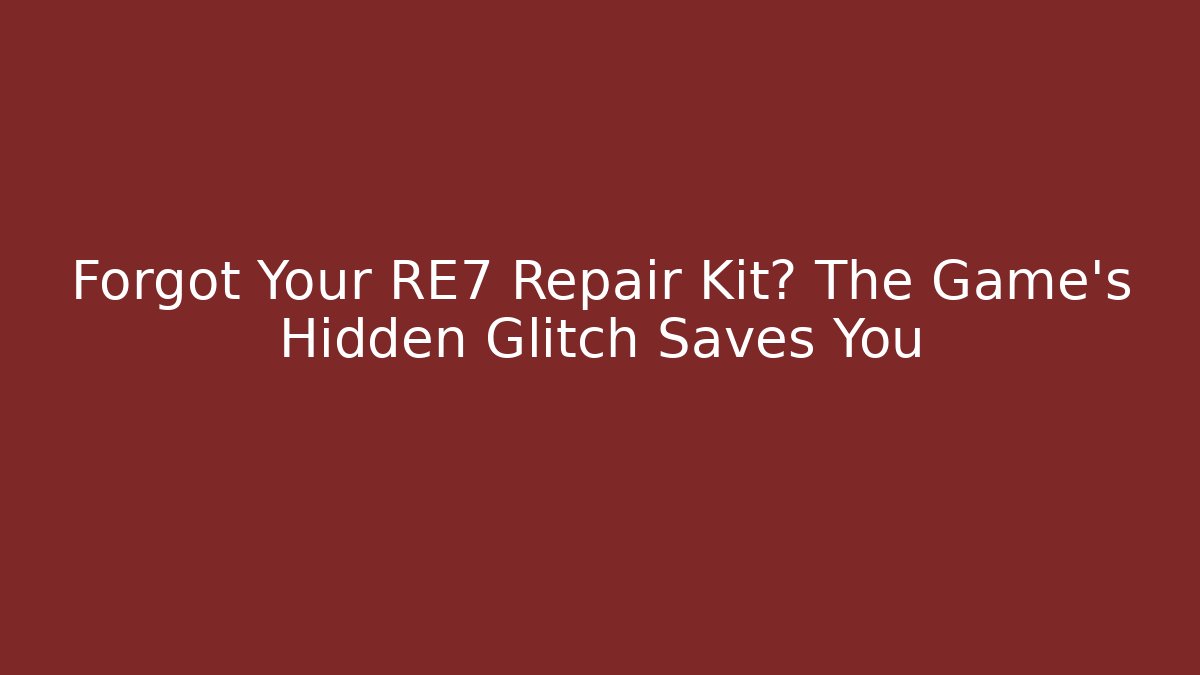 Forgot Your RE7 Repair Kit? The Game's Hidden Glitch Saves You
