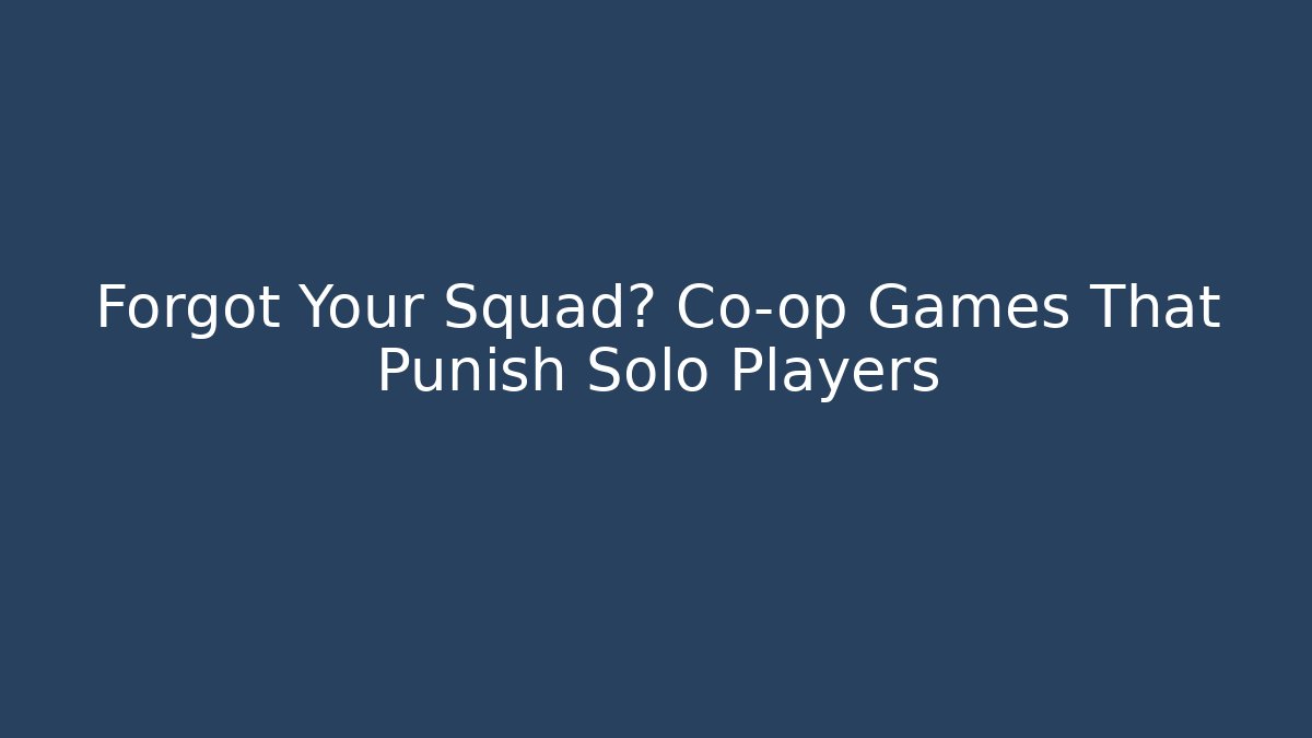Forgot Your Squad? Co-op Games That Punish Solo Players