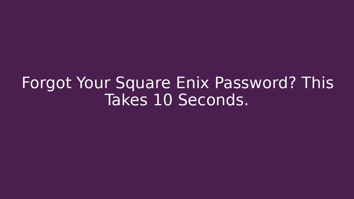Forgot Your Square Enix Password? This Takes 10 Seconds.