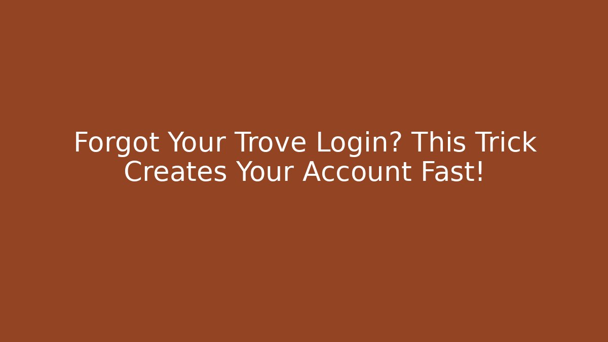 Forgot Your Trove Login? This Trick Creates Your Account Fast!