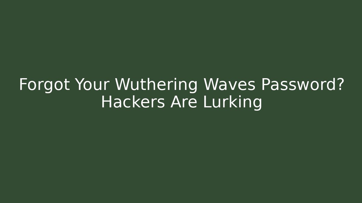 Forgot Your Wuthering Waves Password? Hackers Are Lurking
