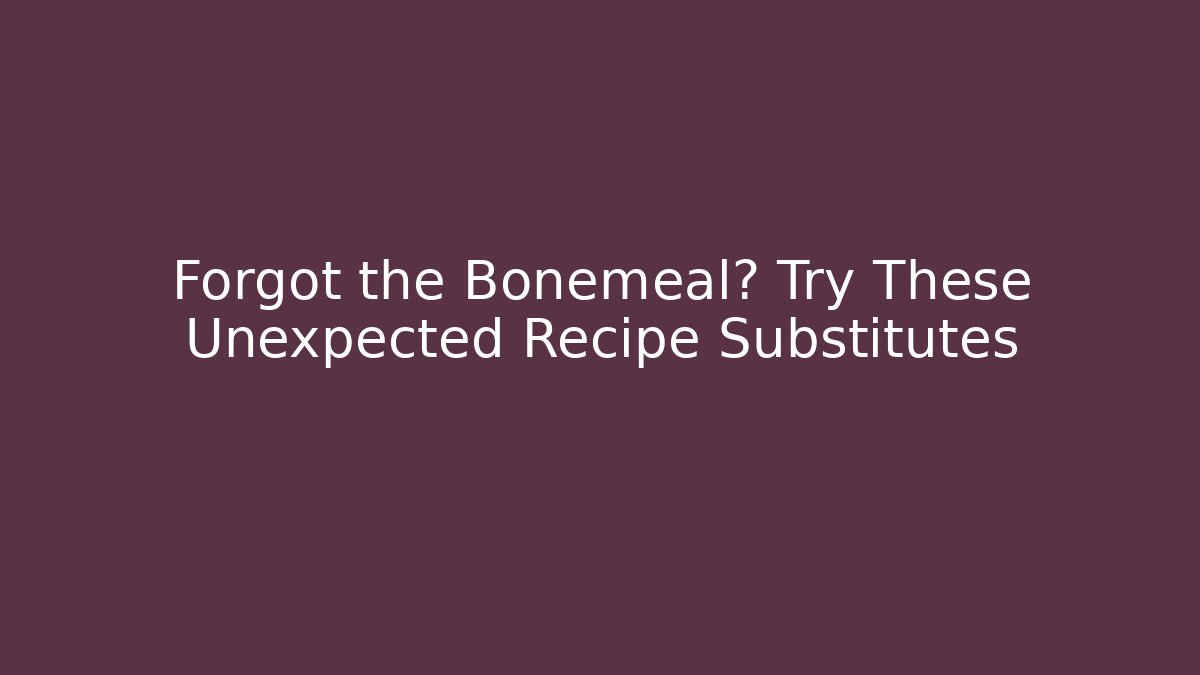 Forgot the Bonemeal? Try These Unexpected Recipe Substitutes - Create More Assets