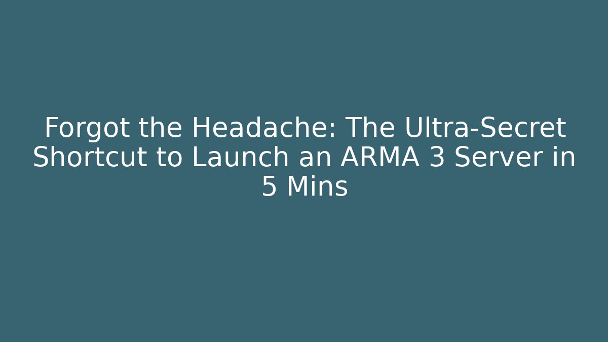Forgot the Headache: The Ultra-Secret Shortcut to Launch an ARMA 3 Server in 5 Mins