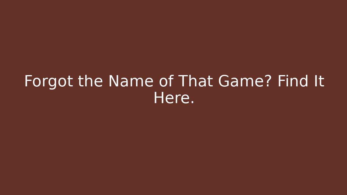Forgot the Name of That Game? Find It Here.