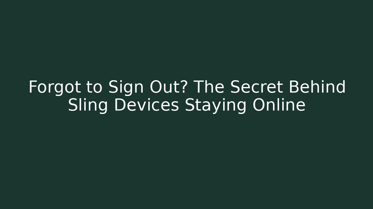 Forgot to Sign Out? The Secret Behind Sling Devices Staying Online
