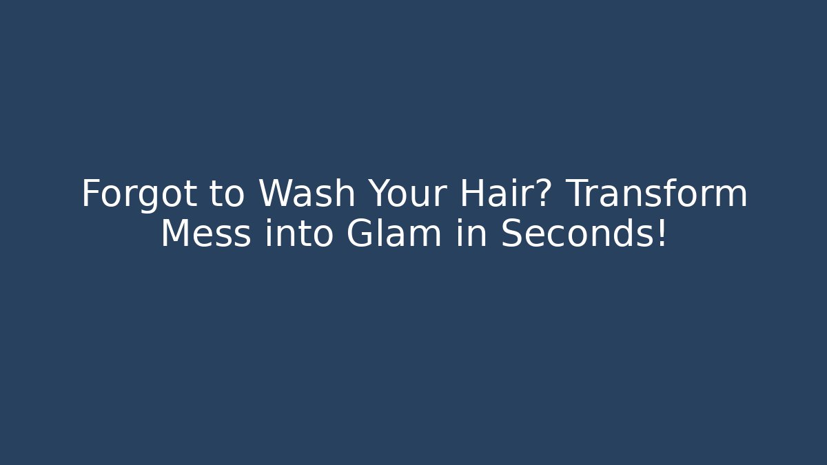 Forgot to Wash Your Hair? Transform Mess into Glam in Seconds!