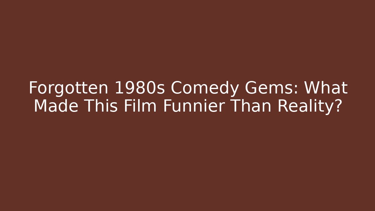 Forgotten 1980s Comedy Gems: What Made This Film Funnier Than Reality?