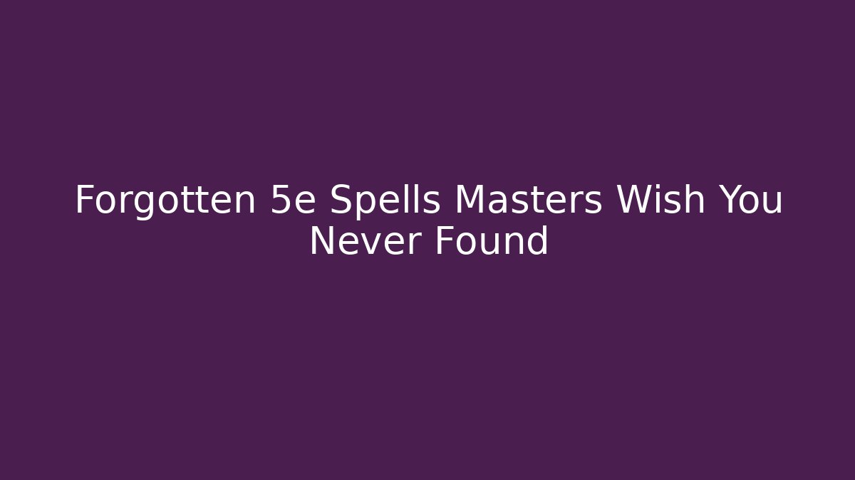 Forgotten 5e Spells Masters Wish You Never Found