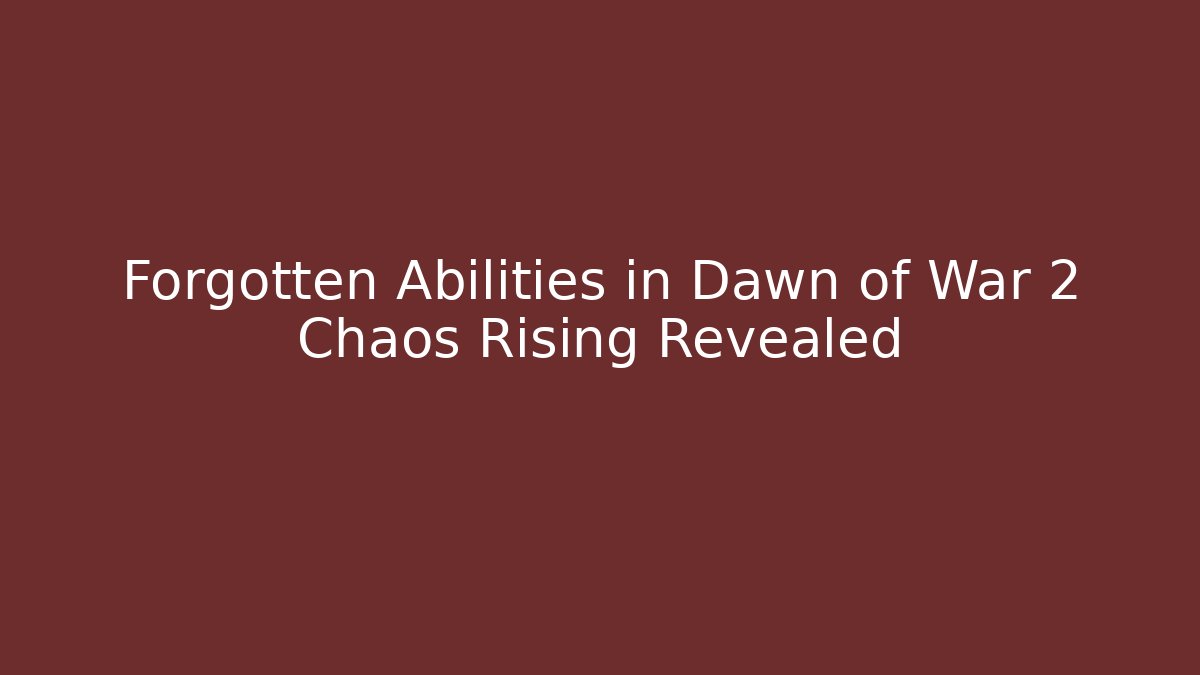 Forgotten Abilities in Dawn of War 2 Chaos Rising Revealed