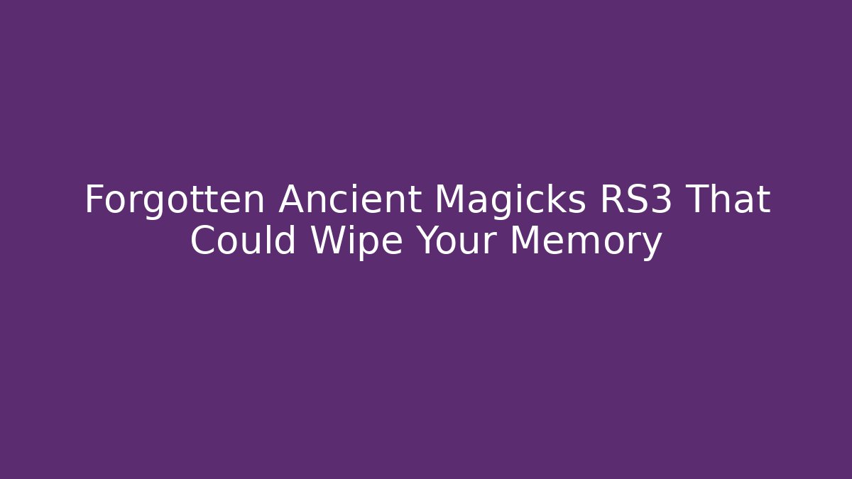 Forgotten Ancient Magicks RS3 That Could Wipe Your Memory - Create More Assets