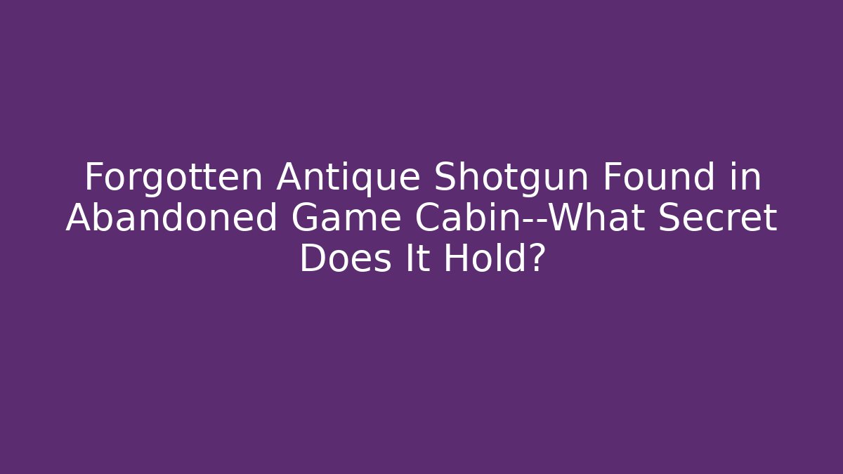 Forgotten Antique Shotgun Found in Abandoned Game Cabin—What Secret Does It Hold?