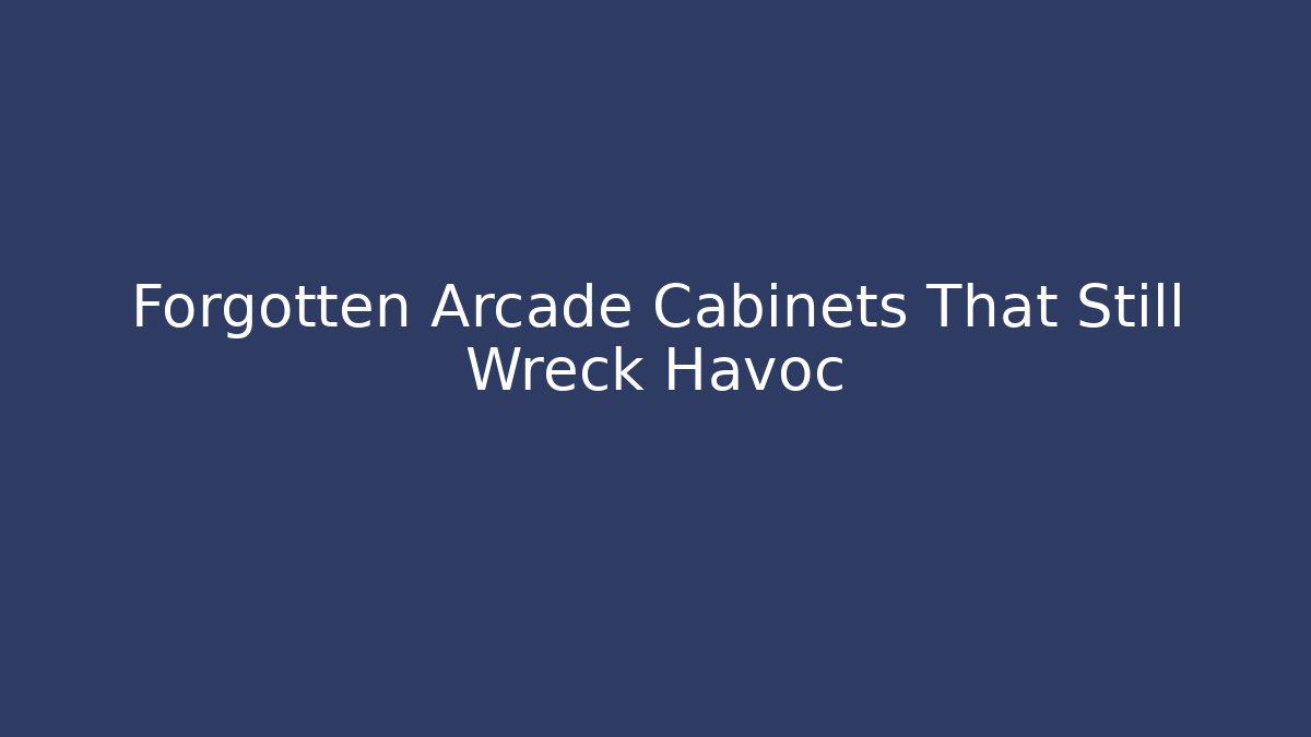 Forgotten Arcade Cabinets That Still Wreck Havoc