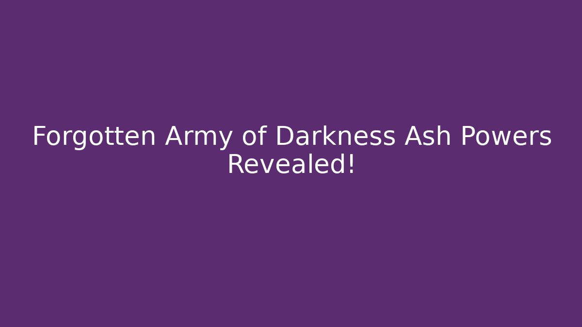 Forgotten Army of Darkness Ash Powers Revealed!