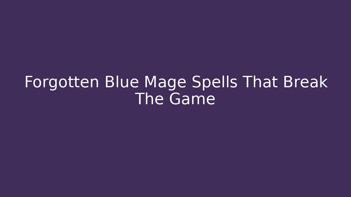 Forgotten Blue Mage Spells That Break The Game