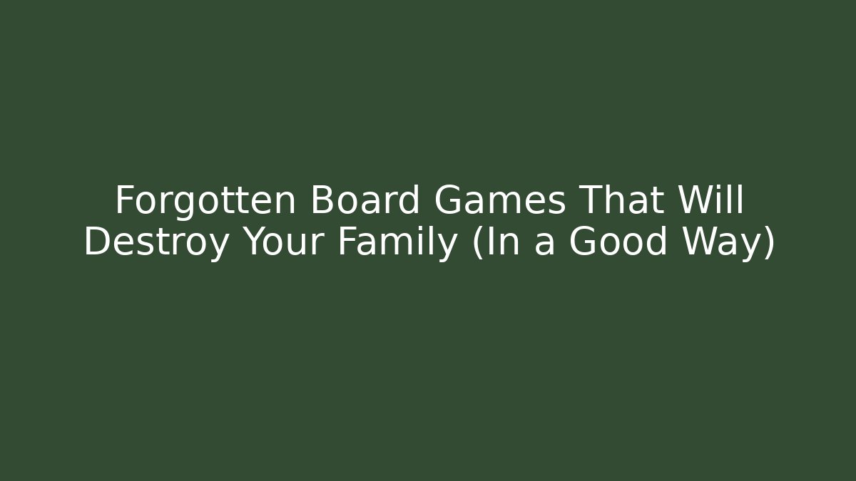 Forgotten Board Games That Will Destroy Your Family (In a Good Way)