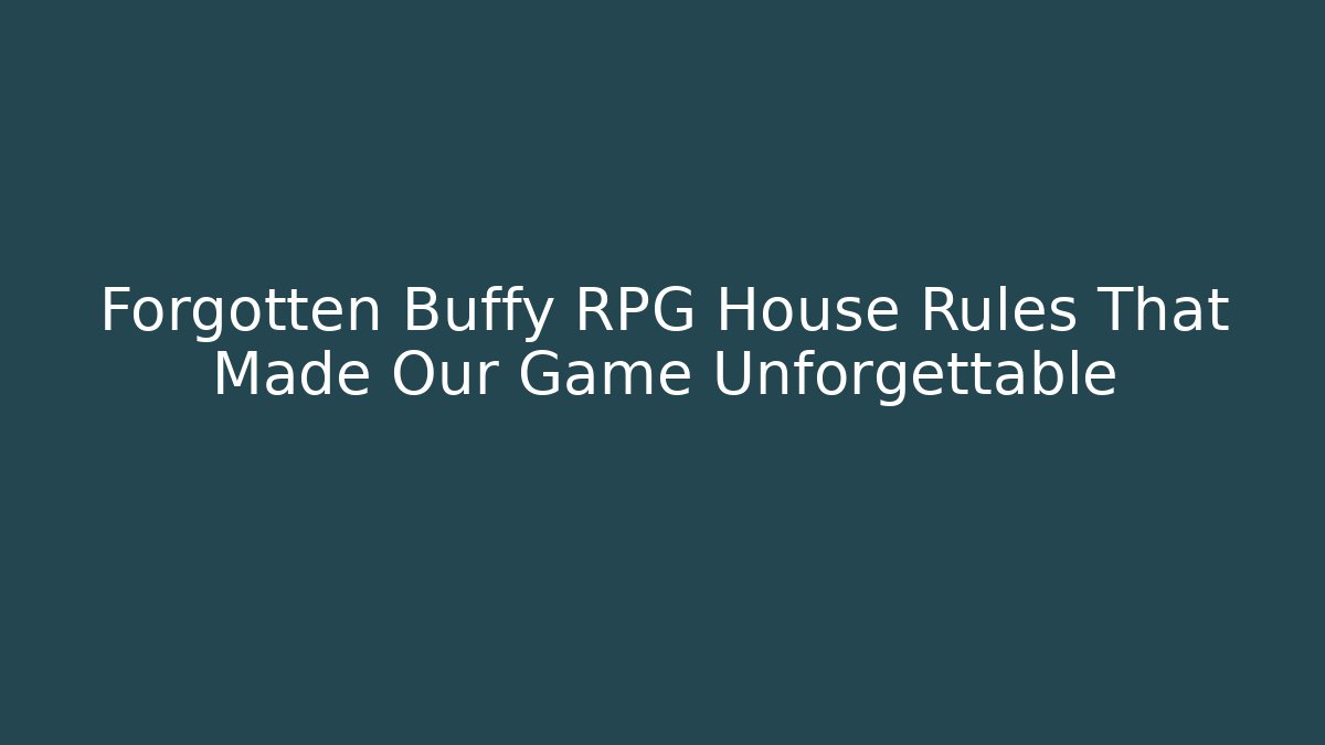 Forgotten Buffy RPG House Rules That Made Our Game Unforgettable