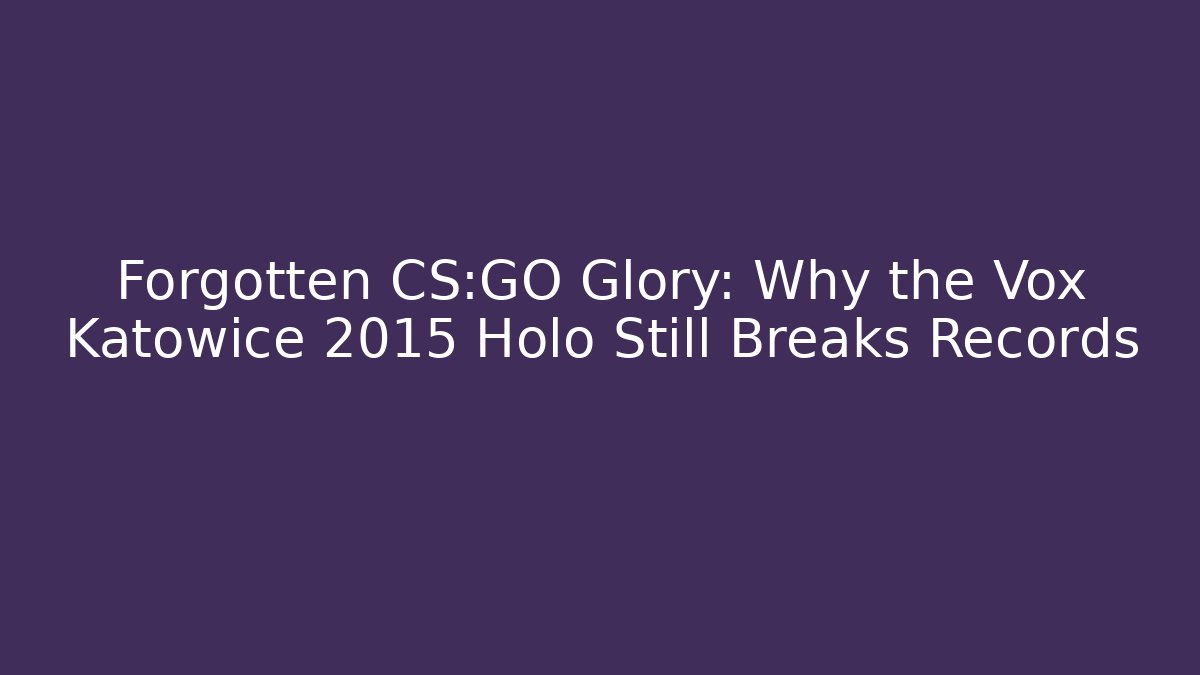 Forgotten CS:GO Glory: Why the Vox Katowice 2015 Holo Still Breaks Records