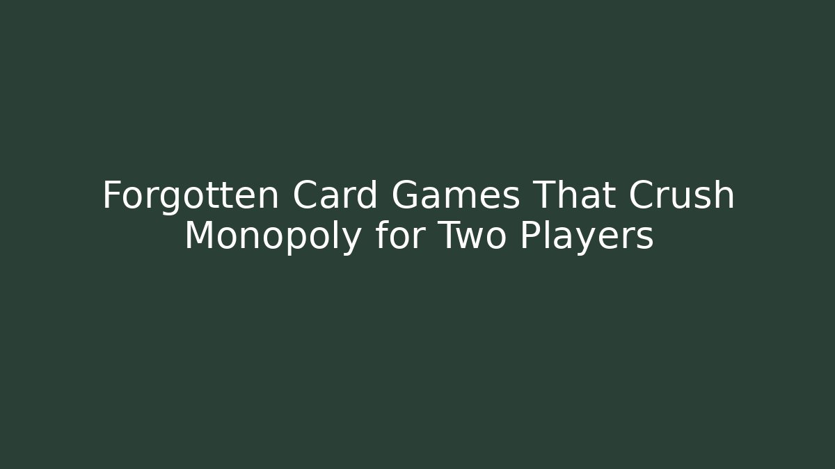 Forgotten Card Games That Crush Monopoly for Two Players