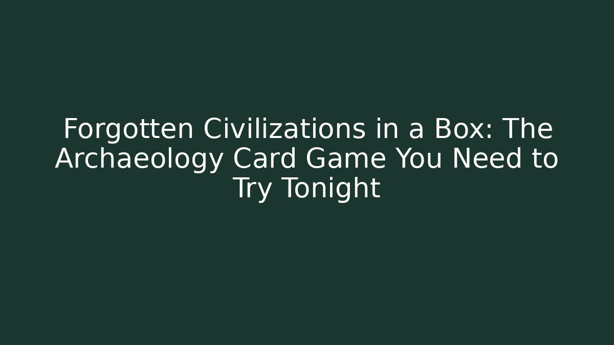 Forgotten Civilizations in a Box: The Archaeology Card Game You Need to Try Tonight