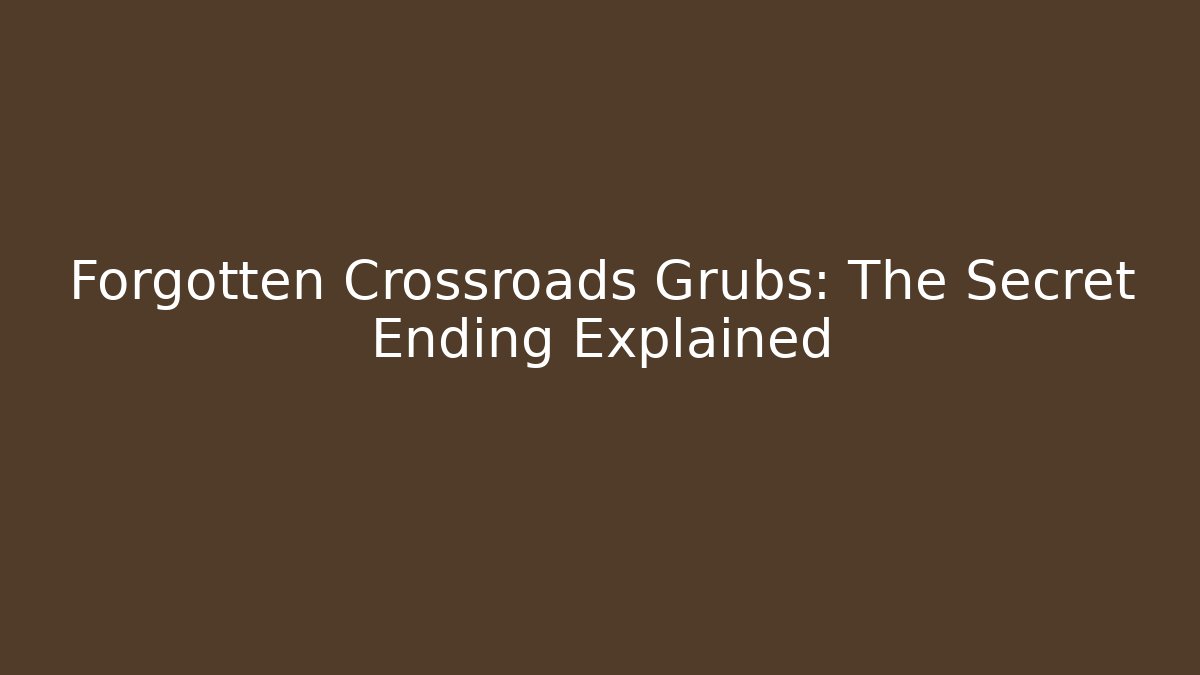 Forgotten Crossroads Grubs: The Secret Ending Explained - Create More Assets