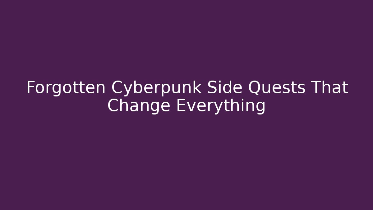 Forgotten Cyberpunk Side Quests That Change Everything