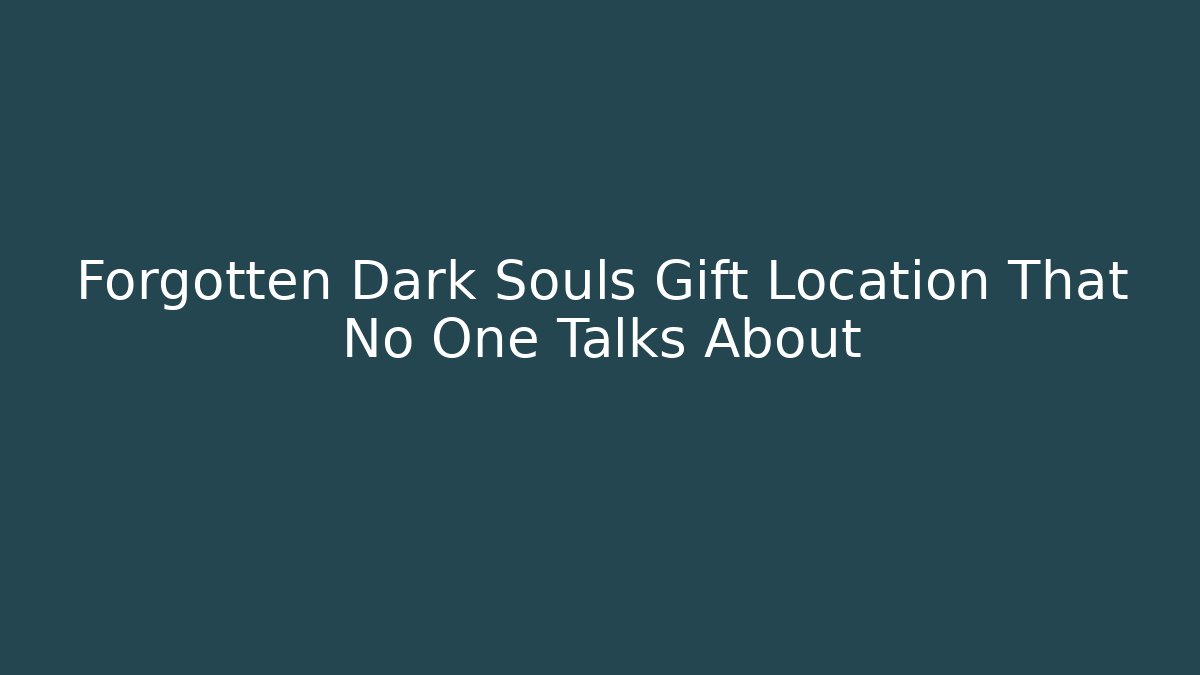 Forgotten Dark Souls Gift Location That No One Talks About - Create More Assets