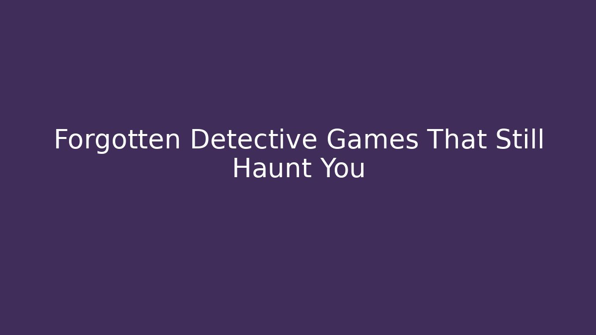 Forgotten Detective Games That Still Haunt You