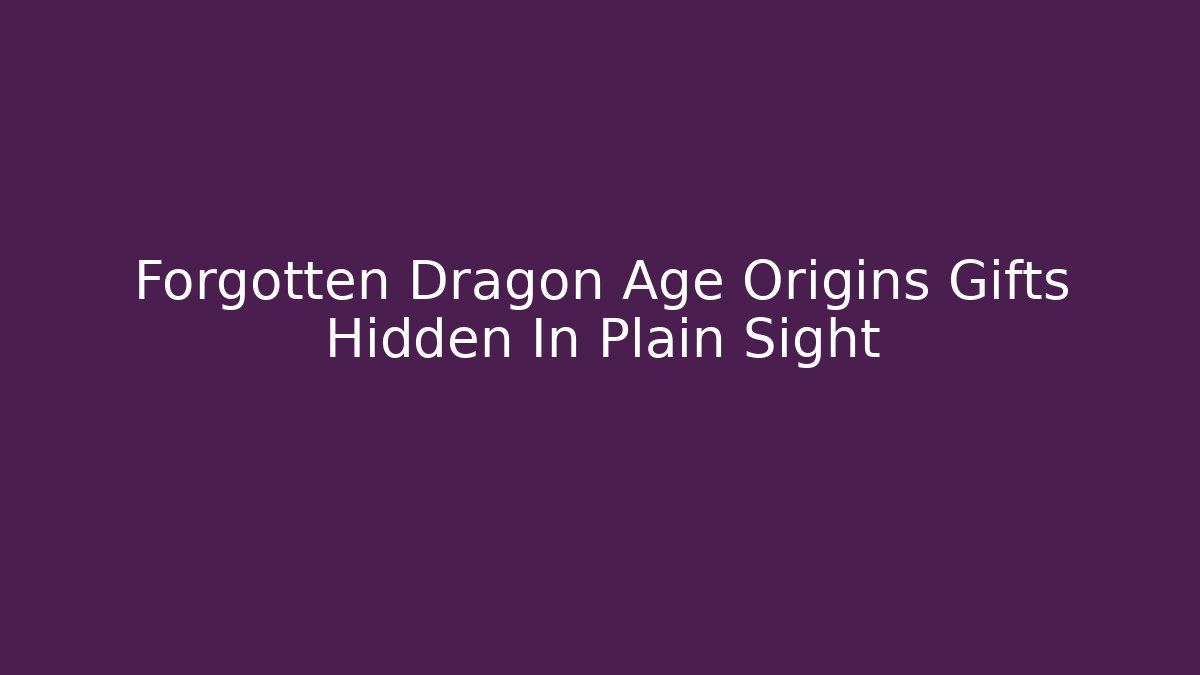 Forgotten Dragon Age Origins Gifts Hidden In Plain Sight