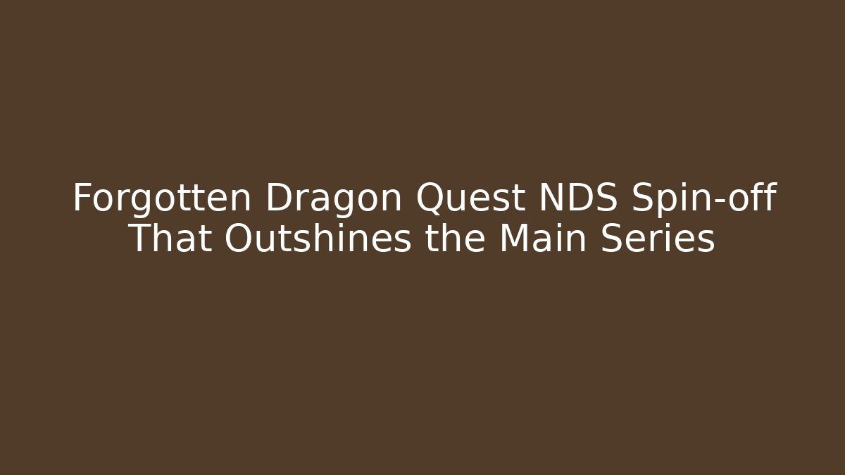 Forgotten Dragon Quest NDS Spin-off That Outshines the Main Series