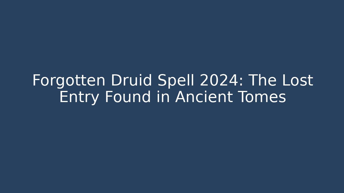 Forgotten Druid Spell 2024: The Lost Entry Found in Ancient Tomes
