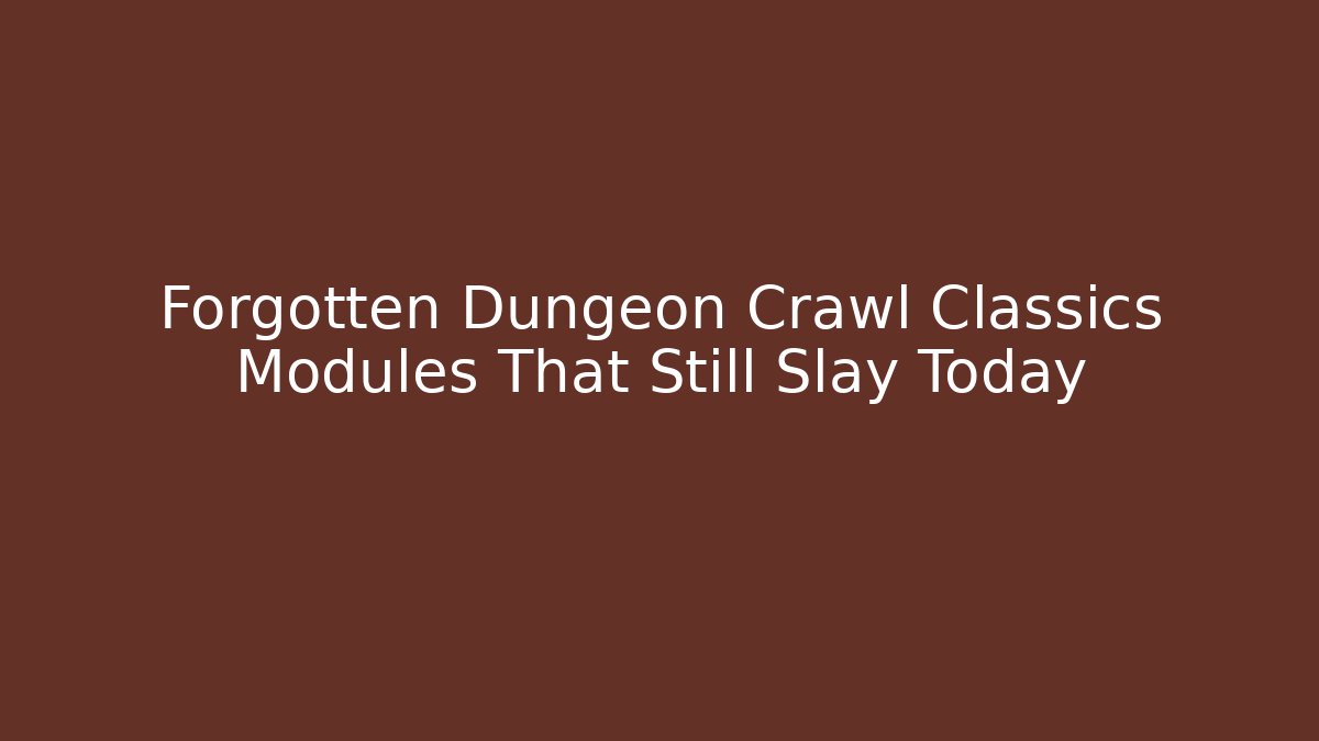 Forgotten Dungeon Crawl Classics Modules That Still Slay Today