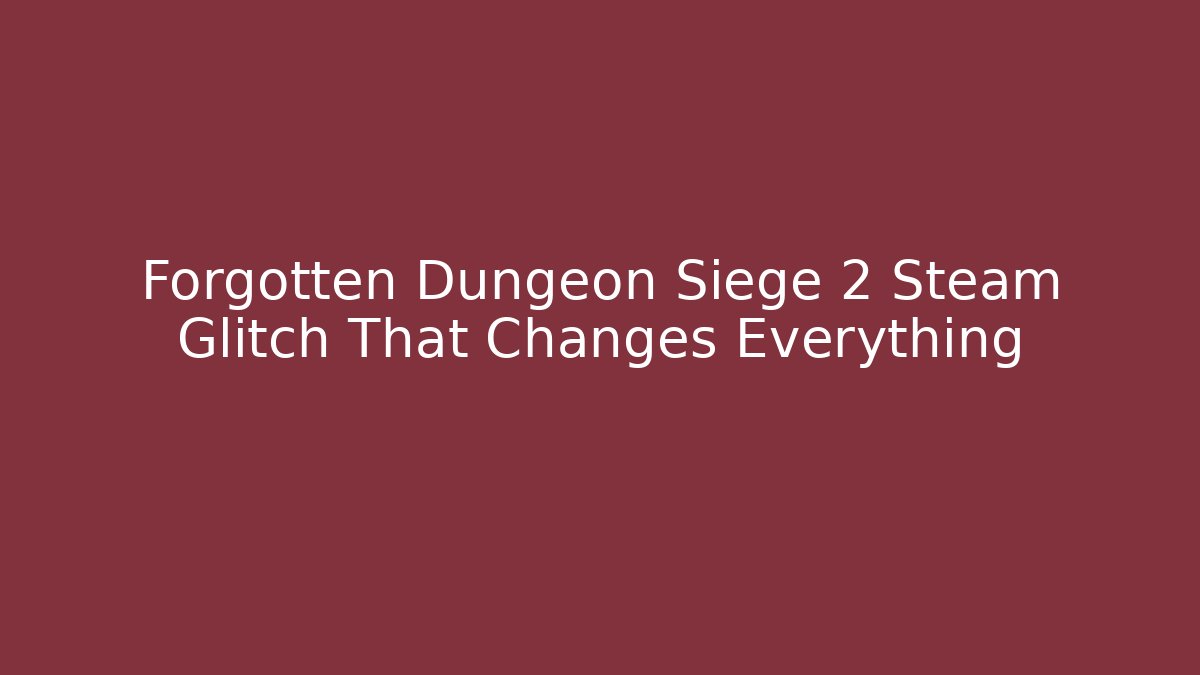 Forgotten Dungeon Siege 2 Steam Glitch That Changes Everything