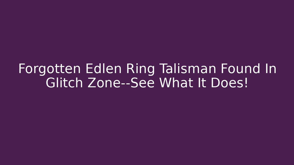 Forgotten Edlen Ring Talisman Found In Glitch Zone—See What It Does!