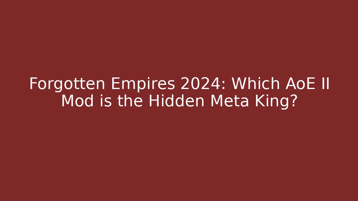 Forgotten Empires 2024: Which AoE II Mod is the Hidden Meta King?