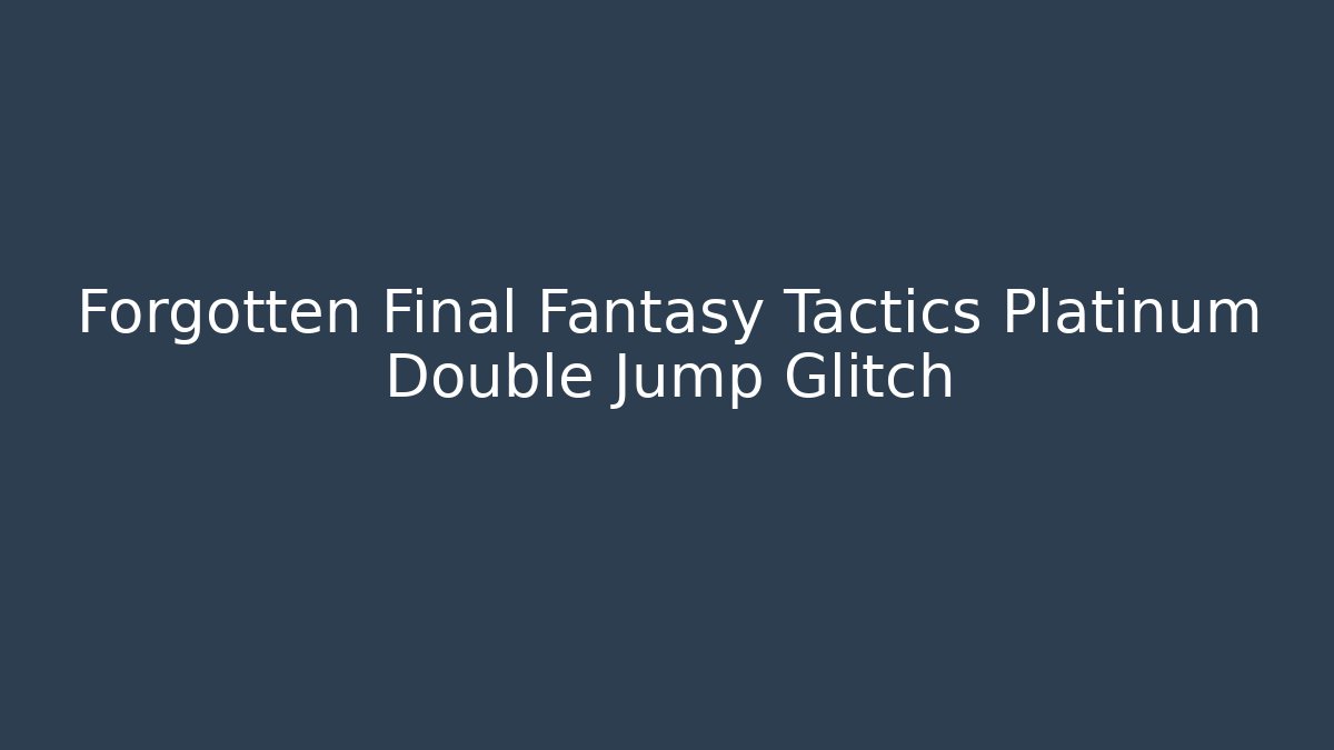 Forgotten Final Fantasy Tactics Platinum Double Jump Glitch - Create More Assets