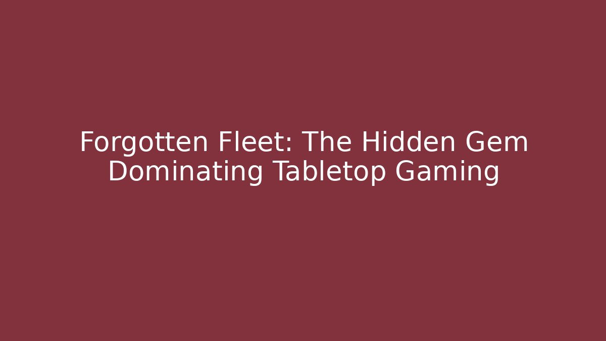Forgotten Fleet: The Hidden Gem Dominating Tabletop Gaming - Create More Assets