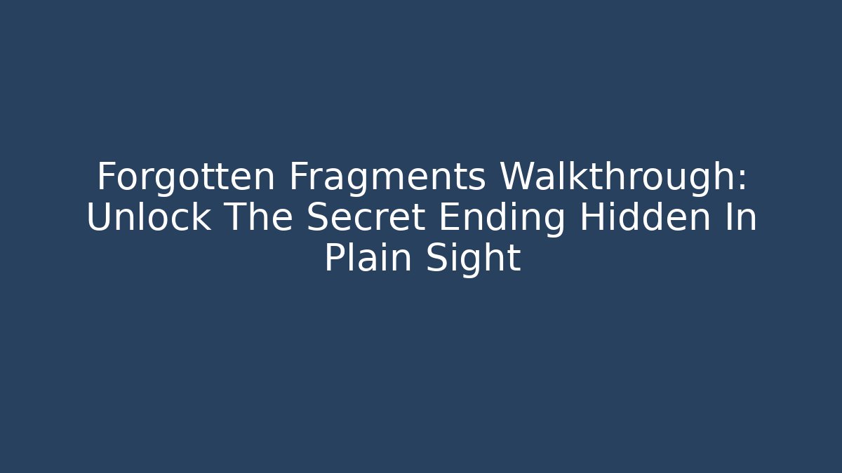 Forgotten Fragments Walkthrough: Unlock The Secret Ending Hidden In Plain Sight