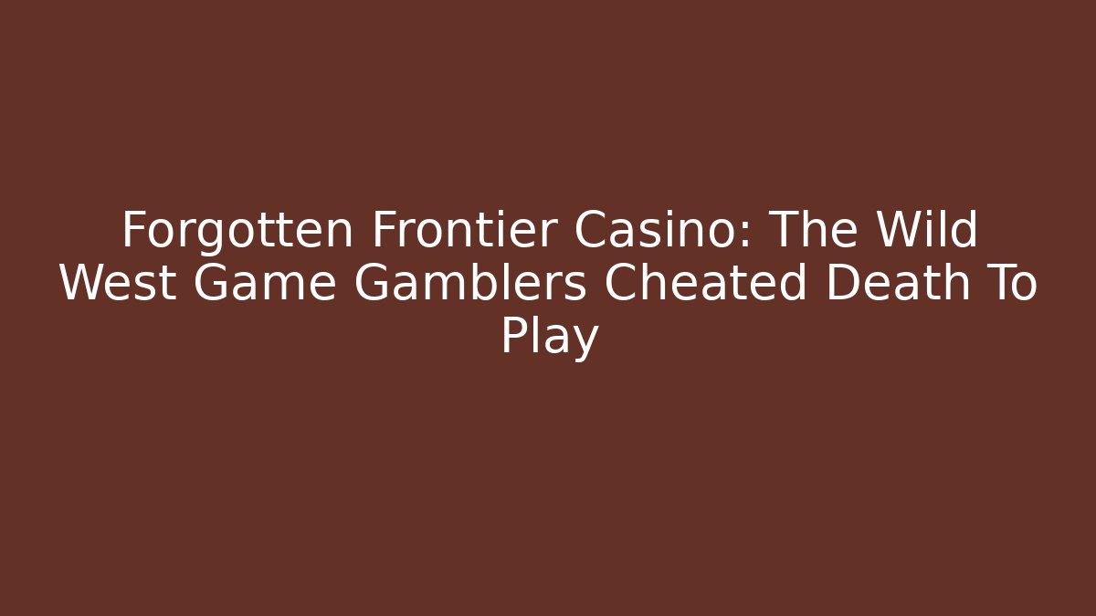 Forgotten Frontier Casino: The Wild West Game Gamblers Cheated Death To Play