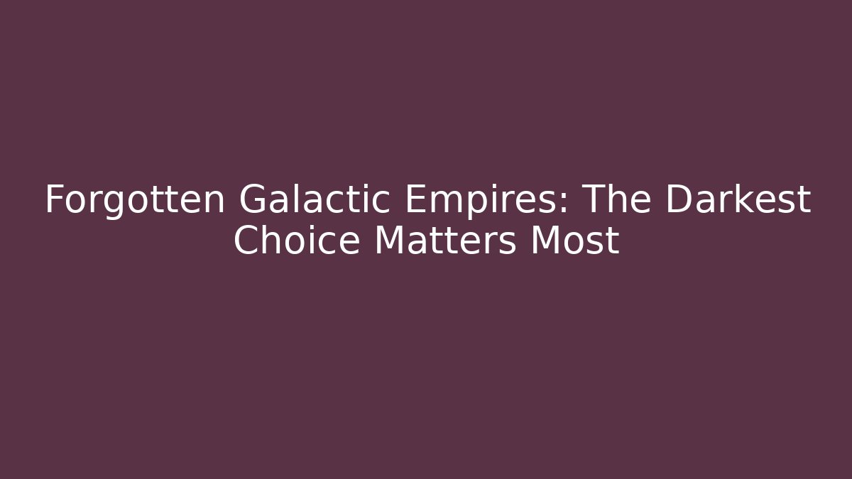 Forgotten Galactic Empires: The Darkest Choice Matters Most