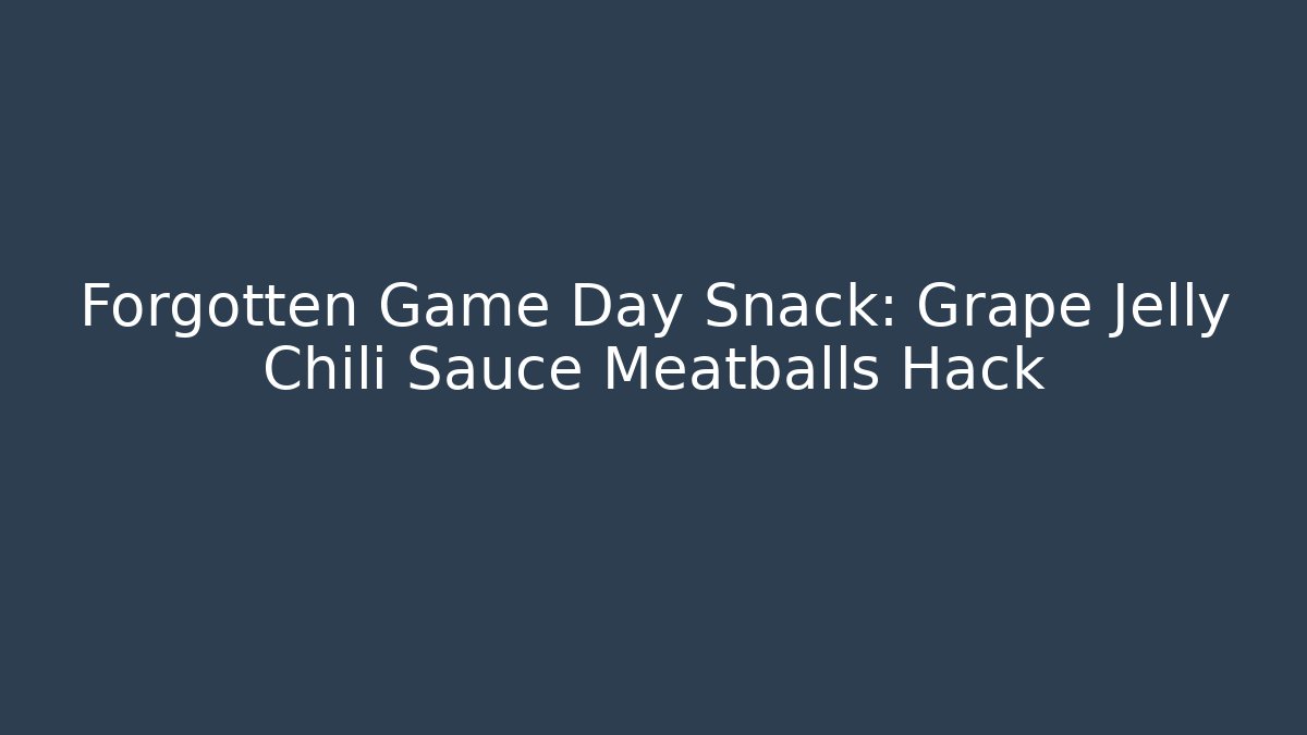 Forgotten Game Day Snack: Grape Jelly Chili Sauce Meatballs Hack
