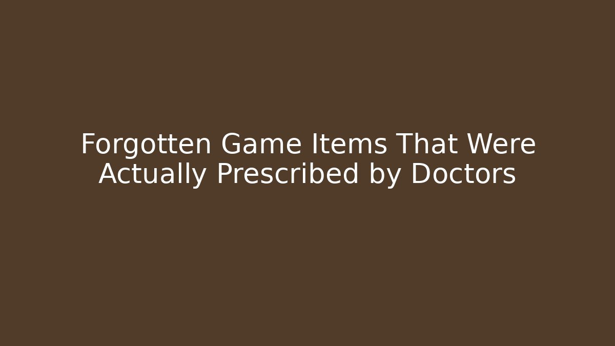 Forgotten Game Items That Were Actually Prescribed by Doctors