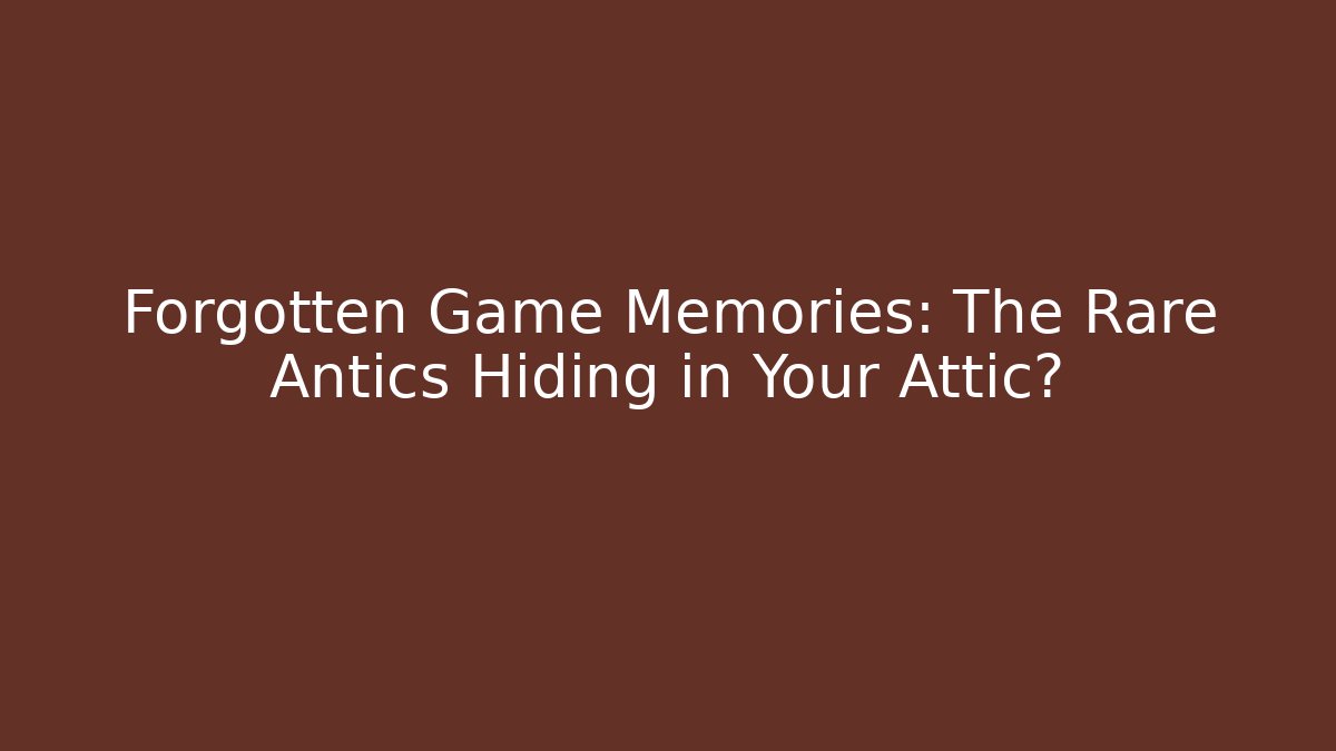 Forgotten Game Memories: The Rare Antics Hiding in Your Attic?