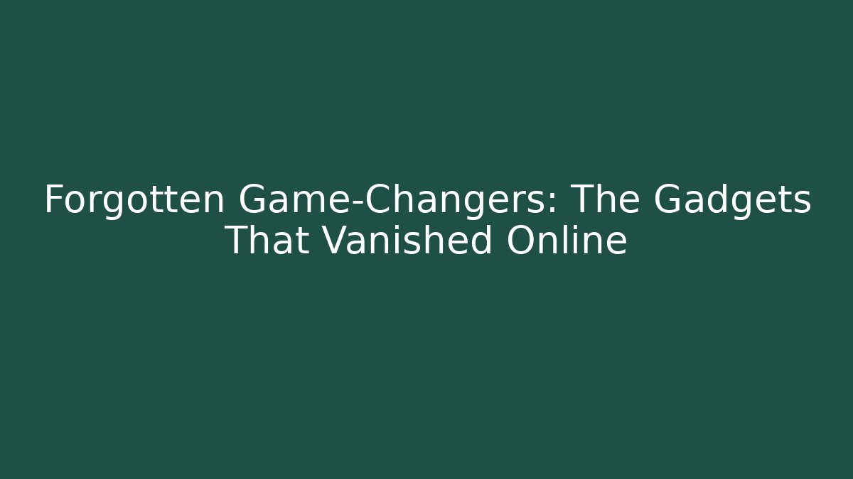 Forgotten Game-Changers: The Gadgets That Vanished Online - Create More Assets