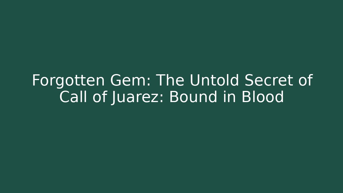 Forgotten Gem: The Untold Secret of Call of Juarez: Bound in Blood