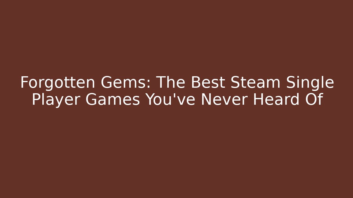 Forgotten Gems: The Best Steam Single Player Games You’ve Never Heard Of