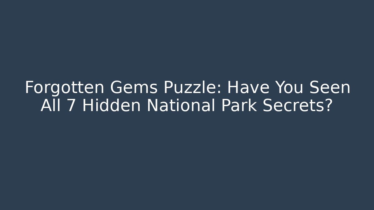 Forgotten Gems Puzzle: Have You Seen All 7 Hidden National Park Secrets?