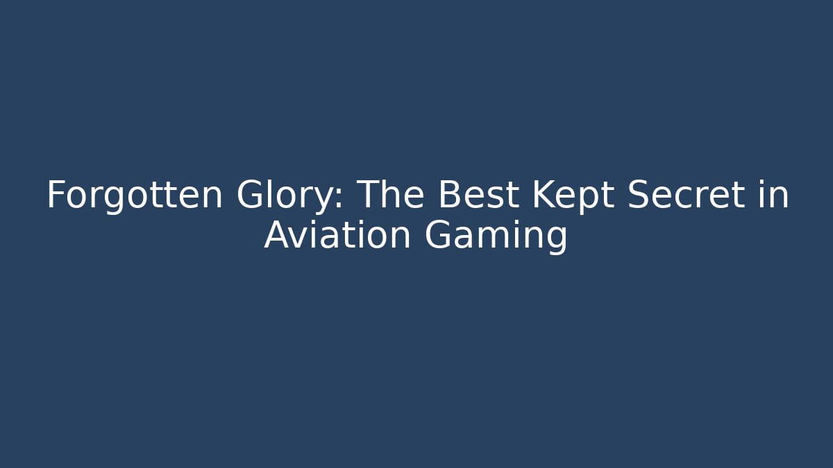 Forgotten Glory: The Best Kept Secret in Aviation Gaming