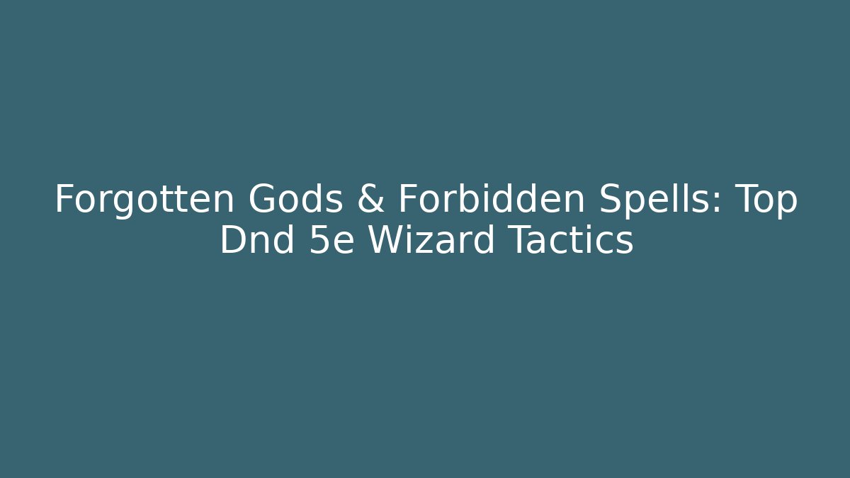 Forgotten Gods & Forbidden Spells: Top Dnd 5e Wizard Tactics
