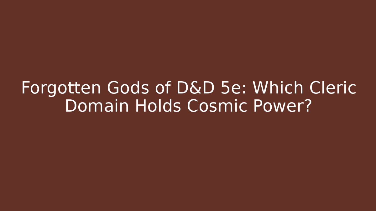 Forgotten Gods of D&D 5e: Which Cleric Domain Holds Cosmic Power?