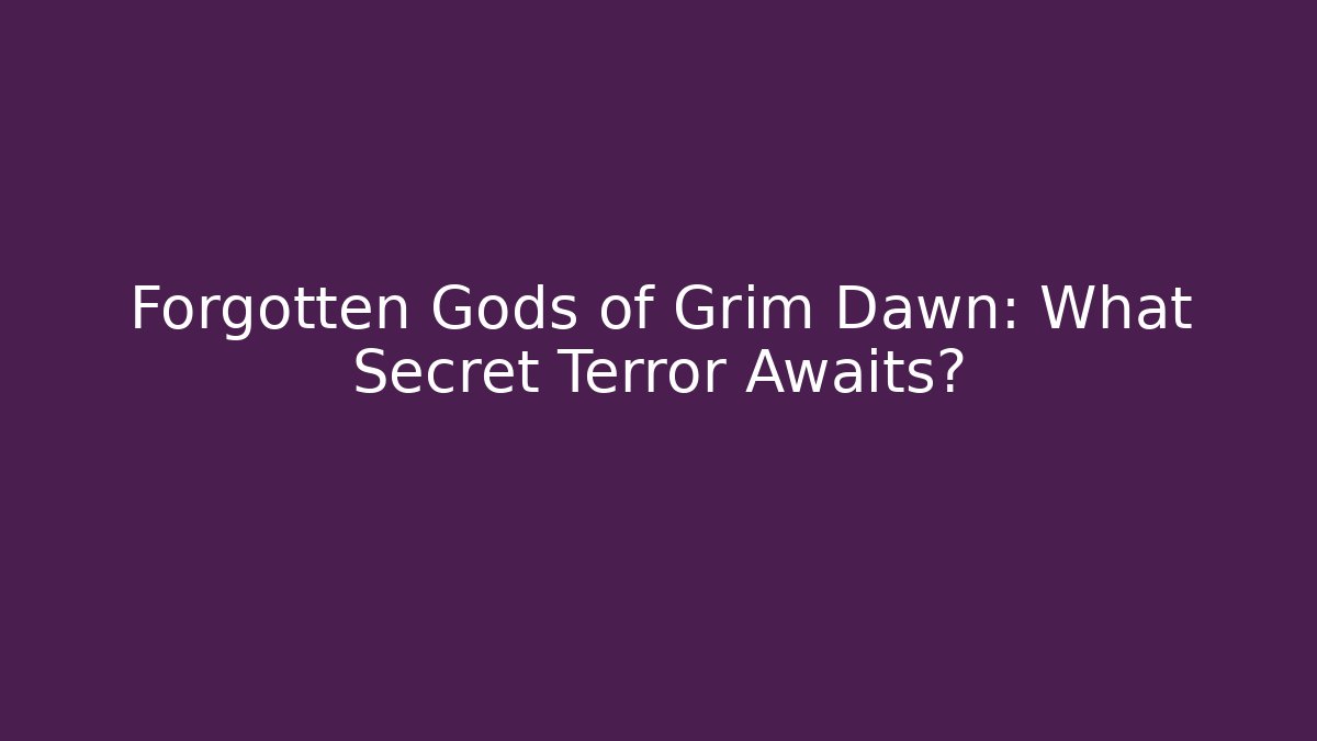 Forgotten Gods of Grim Dawn: What Secret Terror Awaits?